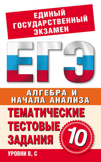 . Алгебра и начала анализа. 10 класс. Тематические тестовые задания для подготовки к ЕГЭ