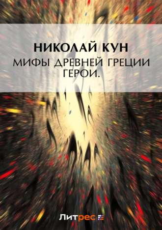 Николай Кун. Мифы Древней Греции. Герои