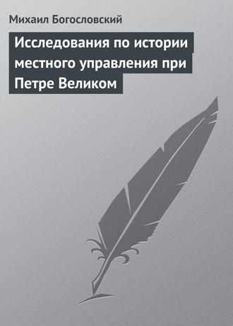 . Исследования по истории местного управления при Петре Великом