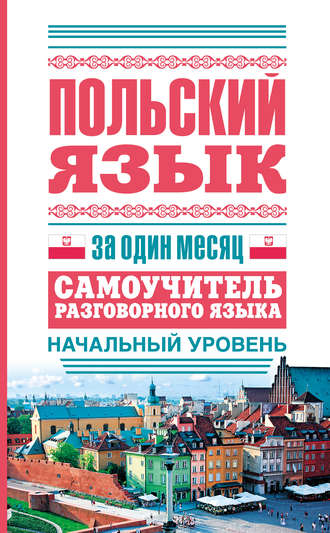 . Польский язык за один месяц. Самоучитель разговорного языка. Начальный уровень