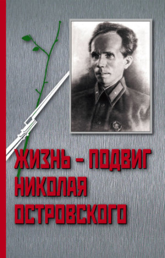 . Жизнь – Подвиг Николая Островского