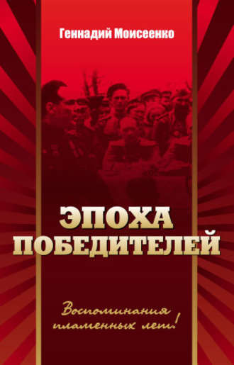 Геннадий Моисеенко. Эпоха победителей. Воспоминания пламенных лет!