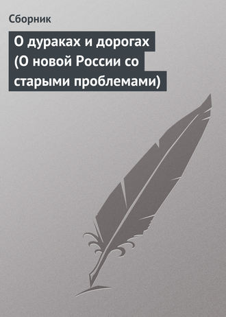 Сборник. О дураках и дорогах (О новой России со старыми проблемами)