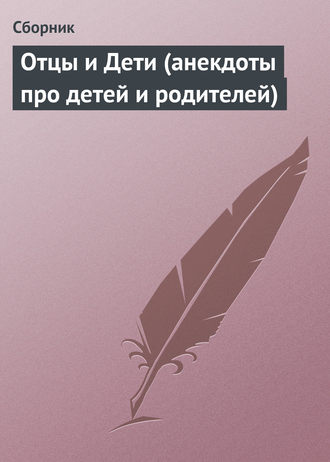 Сборник. Отцы и Дети (анекдоты про детей и родителей)