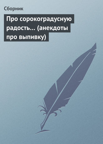 Сборник. Про сорокоградусную радость… (анекдоты про выпивку)