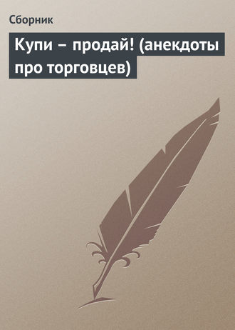 Сборник. Купи – продай! (анекдоты про торговцев)
