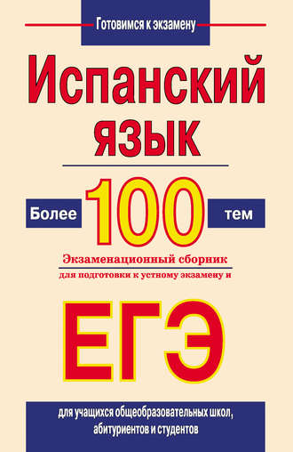 . Испанский язык. Более 100 тем. Экзаменационный сборник для подготовки к устному экзамену и ЕГЭ