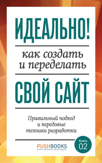 . Идеально! Как создать и переделать свой сайт. Правильный подход и передовые техники разработки