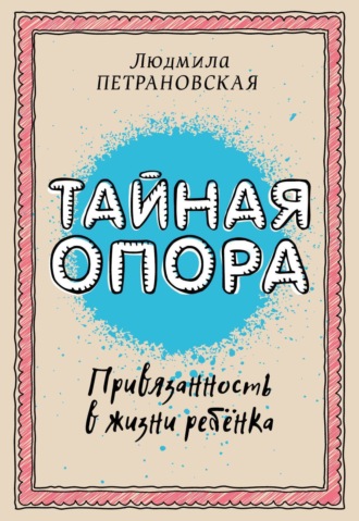 . Тайная опора. Привязанность в жизни ребенка