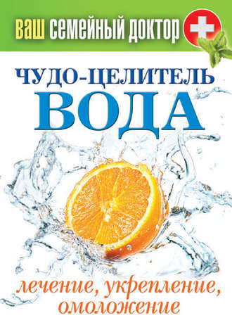 . Чудо-целитель вода. Лечение, укрепление, омоложение