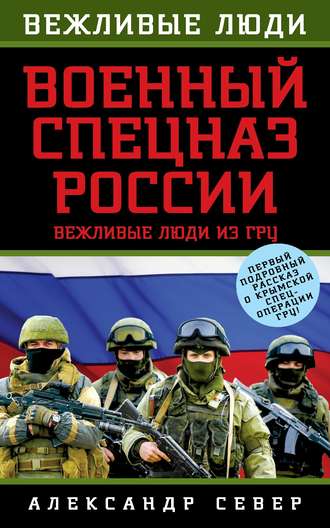 Александр Север. Военный спецназ России. Вежливые люди из ГРУ