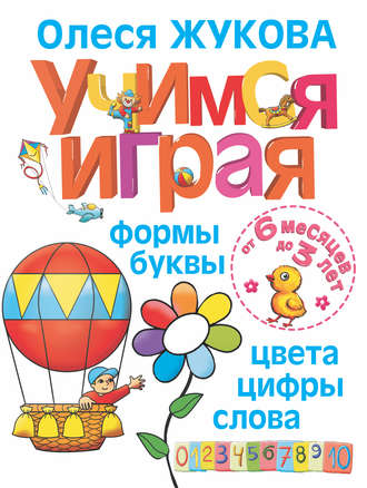 Олеся Жукова. Учимся играя. Формы, буквы, цвета, цифры, слова