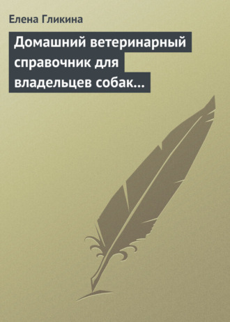 Елена Гликина. Домашний ветеринарный справочник для владельцев собак и кошек