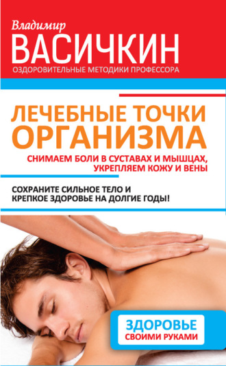 . Лечебные точки организма: снимаем боли в суставах и мышцах, укрепляем кожу, вены, сон и иммунитет