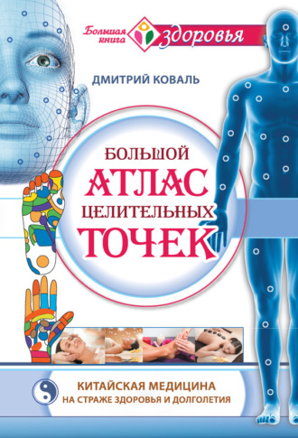 . Большой атлас целительных точек. Китайская медицина на страже здоровья и долголетия