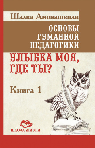 Шалва Амонашвили. Основы гуманной педагогики. Книга 1. Улыбка моя, где ты?
