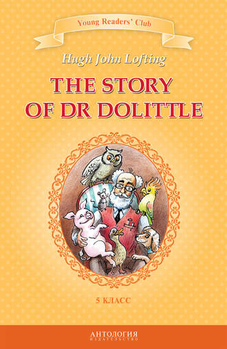 Хью Лофтинг. The Story of Dr Dolittle / История доктора Дулиттла. 5 класс