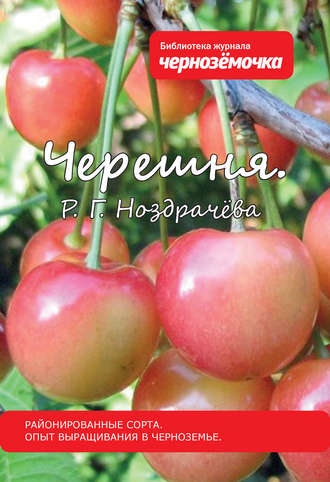 Р. Г. Ноздрачева. Черешня. Районированные сорта. Опыт выращивания в Черноземье