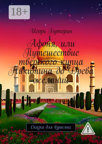 Игорь Буторин. Афоня, или Путешествие тверского купца Никитина до Древа желаний. Сказка для взрослых