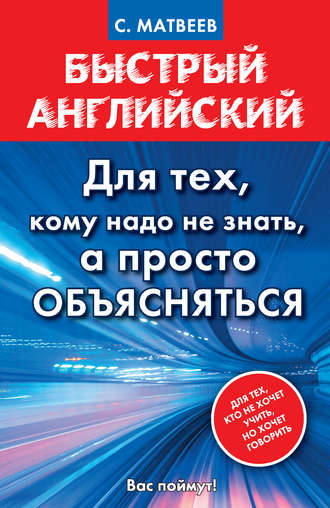 . Быстрый английский. Для тех, кому надо не знать, а просто объясняться