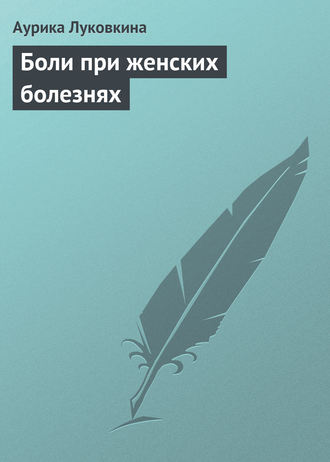 Аурика Луковкина. Боли при женских болезнях