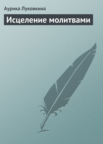 Аурика Луковкина. Исцеление молитвами