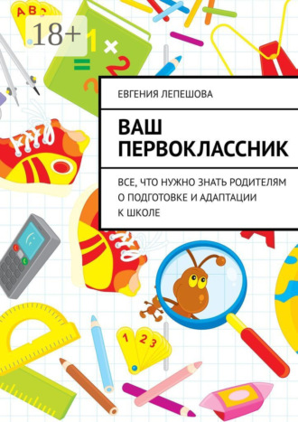 Евгения Лепешова. Ваш первоклассник. Все, что нужно знать родителям о подготовке и адаптации к школе