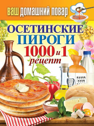 . Осетинские пироги. 1000 и 1 рецепт