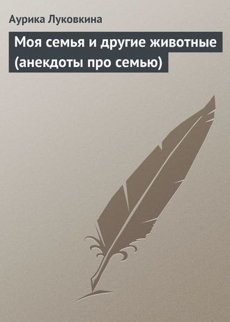 Сборник. Моя семья и другие животные (анекдоты про семью)
