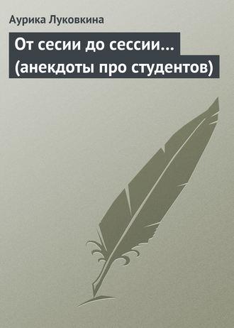 Сборник. От сесии до сессии… (анекдоты про студентов)