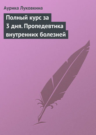 Аурика Луковкина. Полный курс за 3 дня. Пропедевтика внутренних болезней
