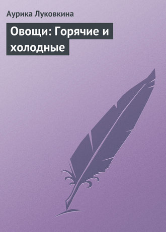 . Овощи: Горячие и холодные