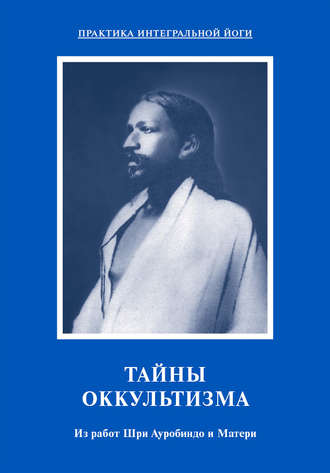 . Тайны оккультизма. Из работ Шри Ауробиндо и Матери