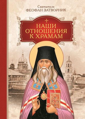 cвятитель Феофан Затворник. Наши отношения к храмам