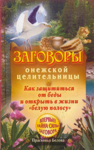 . Заговоры онежской целительницы. Как защититься от беды и открыть в жизни «белую полосу»
