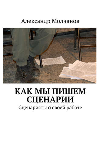 . Как мы пишем сценарии. Сценаристы о своей работе