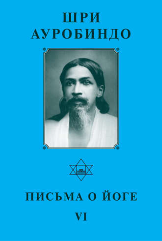 . Шри Ауробиндо. Письма о йоге – VI