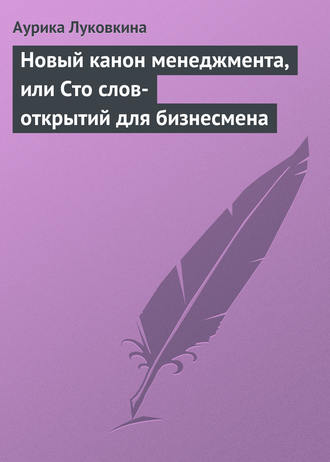 Аурика Луковкина. Новый канон менеджмента, или Сто слов-открытий для бизнесмена