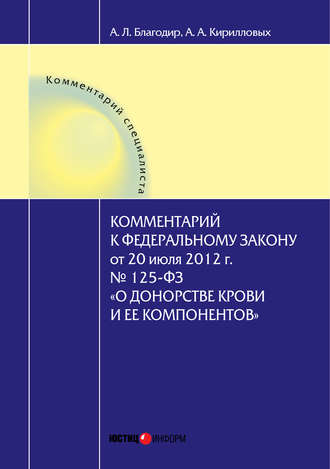 . Комментарий к Федеральному закону от 20 июля 2012 г. № 125-ФЗ «О донорстве крови и ее компонентов» (постатейный)