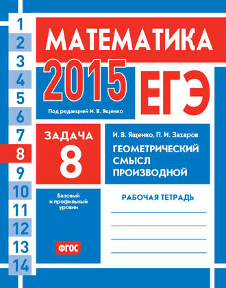 И. В. Ященко. ЕГЭ 2015. Математика. Задача 8. Геометрический смысл производной. Рабочая тетрадь