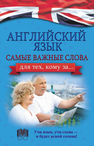 . Английский язык. Самые важные слова для тех, кому за…