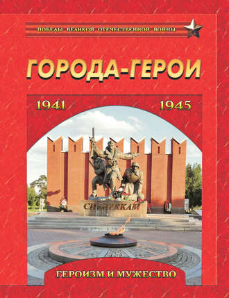 . Города-герои. Героизм и мужество. 1941-1945