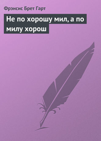 . Не по хорошу мил, а по милу хорош
