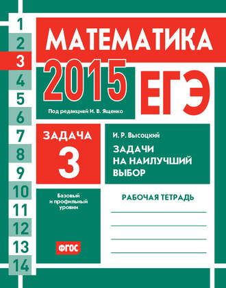 И. Р. Высоцкий. ЕГЭ 2015. Математика. Задача 3. Задачи на наилучший выбор. Рабочая тетрадь