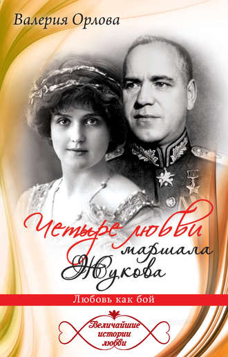 . Четыре любви маршала Жукова. Любовь как бой