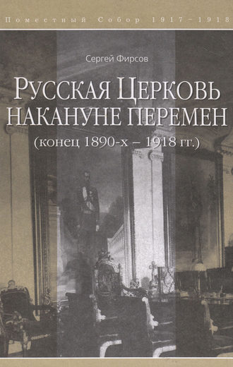 Сергей Львович Фирсов. Русская Церковь накануне перемен (конец 1890-х – 1918 гг.)