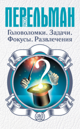 Яков Перельман. Головоломки. Задачи. Фокусы. Развлечения