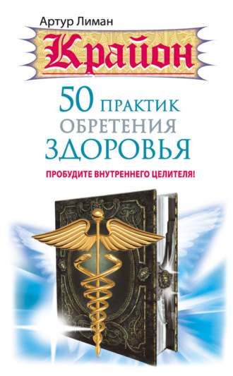 . Крайон. 50 практик обретения здоровья. Пробудите внутреннего целителя!
