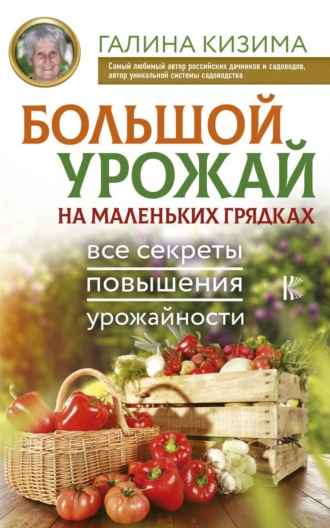 . Большой урожай на маленьких грядках. Все секреты повышения урожайности