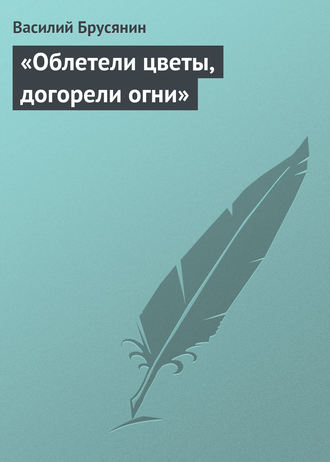 . «Облетели цветы, догорели огни»